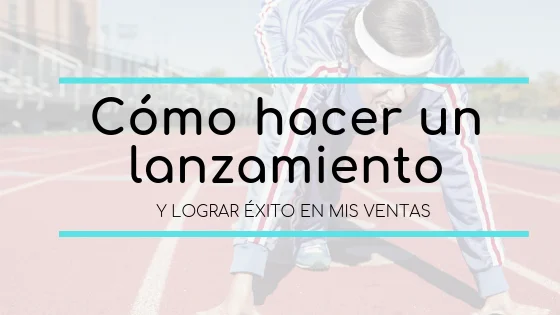 Cómo hacer un lanzamiento y lograr éxito en mis ventas